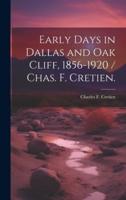 Early Days in Dallas and Oak Cliff, 1856-1920 / Chas. F. Cretien.