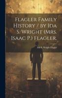 Flagler Family History / By Ida S. Wright (Mrs. Isaac P.) Flagler.