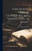 Dan Sickles, Hero of Gettysburg and "Yankee King of Spain,"