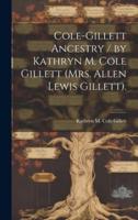 Cole-Gillett Ancestry / By Kathryn M. Cole Gillett (Mrs. Allen Lewis Gillett).