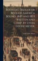 Boehlers (Bähler or Böhler) America Bound, 1849 and 1853 / Written and Comp. By Lydia Louise Meyer.
