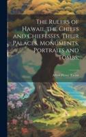 The Rulers of Hawaii, the Chiefs and Chiefesses, Their Palaces, Monuments, Portraits and Tombs;