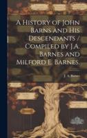 A History of John Barns and His Descendants / Compiled by J.A. Barnes and Milford E. Barnes.