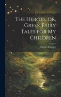 The Heroes, or, Greek Fairy Tales for My Children