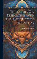 The Orion, Or, Researches Into the Antiquity of the Vedas