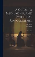 A Guide to Mediumship, and Psychical Unfoldment...