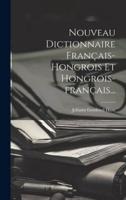 Nouveau Dictionnaire Français-Hongrois Et Hongrois-Français...