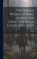 The Whole Works of King Alfred the Great [Ed. By J.a. Giles]. Jubilee Ed