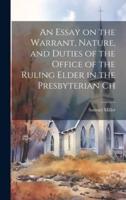 An Essay on the Warrant, Nature, and Duties of the Office of the Ruling Elder in the Presbyterian Ch