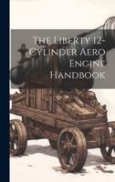 The Liberty 12-Cylinder Aero Engine Handbook