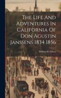 The Life And Adventures In California Of Don Agustin Janssens 1834 1856