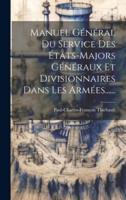 Manuel Général Du Service Des États-Majors Généraux Et Divisionnaires Dans Les Armées......