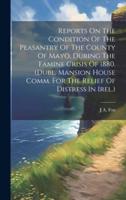 Reports On The Condition Of The Peasantry Of The County Of Mayo, During The Famine Crisis Of 1880. (Dubl. Mansion House Comm. For The Relief Of Distress In Irel.)