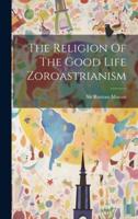 The Religion Of The Good Life Zoroastrianism
