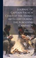 Journal of Captain Pausch Chief of the Hanau Artillery During the Burgoyne Campaign