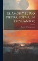 El Amor Y El Rio Piedra, Poema En Tres Cantos;