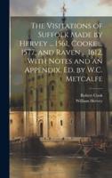 The Visitations of Suffolk Made by Hervey ... 1561, Cooke ... 1577, and Raven ... 1612, With Notes and an Appendix, Ed. By W.C. Metcalfe