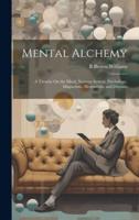 Mental Alchemy; a Treatise On the Mind, Nervous System, Psychology, Magnetism, Mesmerism, and Diseases