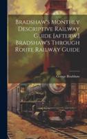 Bradshaw's Monthly Descriptive Railway Guide [Afterw.] Bradshaw's Through Route Railway Guide