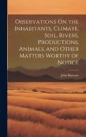 Observations On the Inhabitants, Climate, Soil, Rivers, Productions, Animals, and Other Matters Worthy of Notice