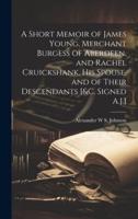 A Short Memoir of James Young, Merchant Burgess of Aberdeen, and Rachel Cruickshank, His Spouse, and of Their Descendants [&C. Signed A.J.]