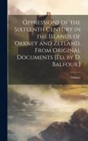 Oppressions of the Sixteenth Century in the Islands of Orkney and Zetland, From Original Documents [Ed. By D. Balfour.]