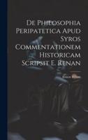 De Philosophia Peripatetica Apud Syros Commentationem Historicam Scripsit E. Renan