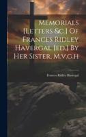 Memorials [Letters &C.] Of Frances Ridley Havergal [Ed.] By Her Sister, M.v.g.h