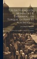 Les Six Voyages De Monsieur J. B. Tavernier, ... En Turquie, En Perse Et Aux Indes ... /.
