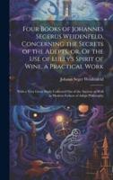 Four Books of Johannes Segerus Weidenfeld, Concerning the Secrets of the Adepts, or, Of the Use of Lully's Spirit of Wine, a Practical Work