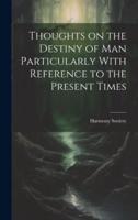 Thoughts on the Destiny of Man Particularly With Reference to the Present Times