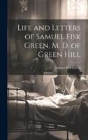 Life and Letters of Samuel Fisk Green, M. D. Of Green Hill