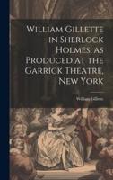 William Gillette in Sherlock Holmes, as Produced at the Garrick Theatre, New York