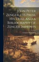 John Peter Zenger, His Press, His Trial and a Bibliography of Zenger Imprints