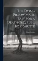 The Dying Pillow Made Easy for a Death-Bed, Publ. By R. Shutte