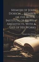 Memoir of John Dobson ... Member of the Royal Institute of British Architects. With a List of His Works