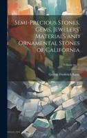 Semi-Precious Stones, Gems, Jewelers' Materials and Ornamental Stones of California; Volume No.37