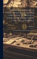 Gnomonica Grafica, Ossia, Metodo Facile Per Disegnare Ogni Sorta D'orologi Solari Senza L'uso Della Bussola