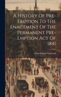 A History Of Pre-Emption To The Enactment Of The Permanent Pre-Emption Act Of 1841