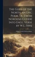 The Gods of the North, an Epic Poem, Tr. [From Nordens Guder] Into Engl. Verse by W.E. Frye