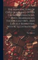 The Manufacture Of Chocolate And Other Cacao Preparations. 2D Ed. Rearranged, Thoroughly Rev., And Largely Rewritten. With 87 Illustrations