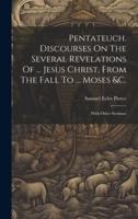 Pentateuch. Discourses On The Several Revelations Of ... Jesus Christ, From The Fall To ... Moses &C.