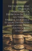 Dictionnaire Des Finances Contenant La Définition De Tous Les Termes De Finance, Leur Usage Et Leurs Différentes Applications Dans Toutes Sortes D'affaires ...
