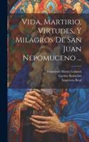 Vida, Martirio, Virtudes, Y Milagros De San Juan Nepomuceno ...