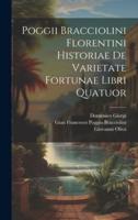 Poggii Bracciolini Florentini Historiae De Varietate Fortunae Libri Quatuor