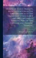 Studies of Venus-Transits. An Investigation of the Circumstances of the Transits of Venus in 1874 and 1882 Originally Forming Part of 'The Universe and Coming Transits.'