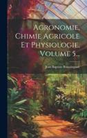 Agronomie, Chimie Agricole Et Physiologie, Volume 5...