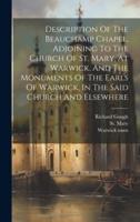Description Of The Beauchamp Chapel, Adjoining To The Church Of St. Mary, At Warwick. And The Monuments Of The Earls Of Warwick, In The Said Church And Elsewhere