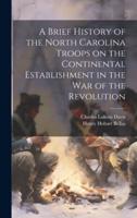 A Brief History of the North Carolina Troops on the Continental Establishment in the War of the Revolution