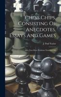 Chess Chips, Consisting Of Anecdotes, Essays And Games